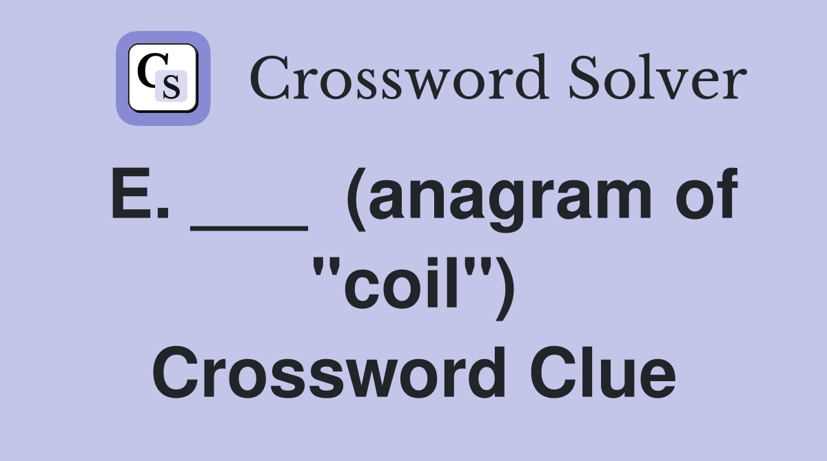 E. ___  (anagram of "coil") Crossword Clue