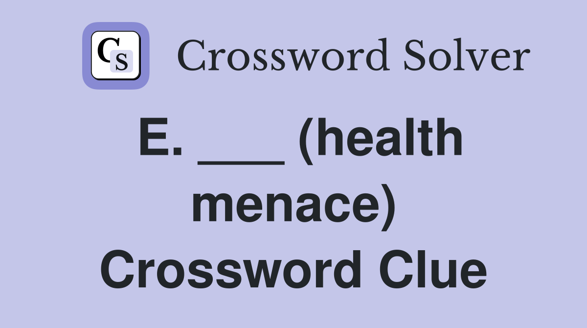 E. ___ (health menace) Crossword Clue