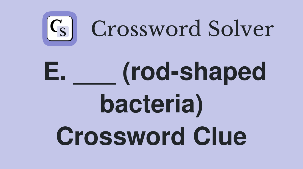 E. ___ (rod-shaped bacteria) Crossword Clue