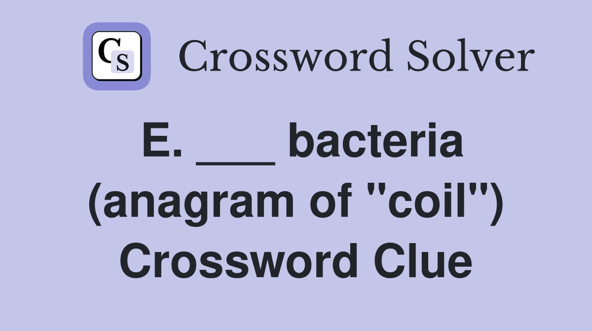 E. ___ bacteria (anagram of "coil") Crossword Clue