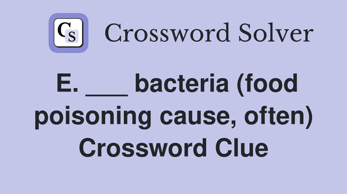 E. ___ bacteria (food poisoning cause, often) Crossword Clue