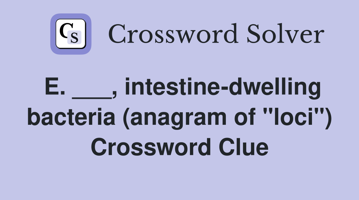 E. ___, intestine-dwelling bacteria (anagram of "loci") Crossword Clue