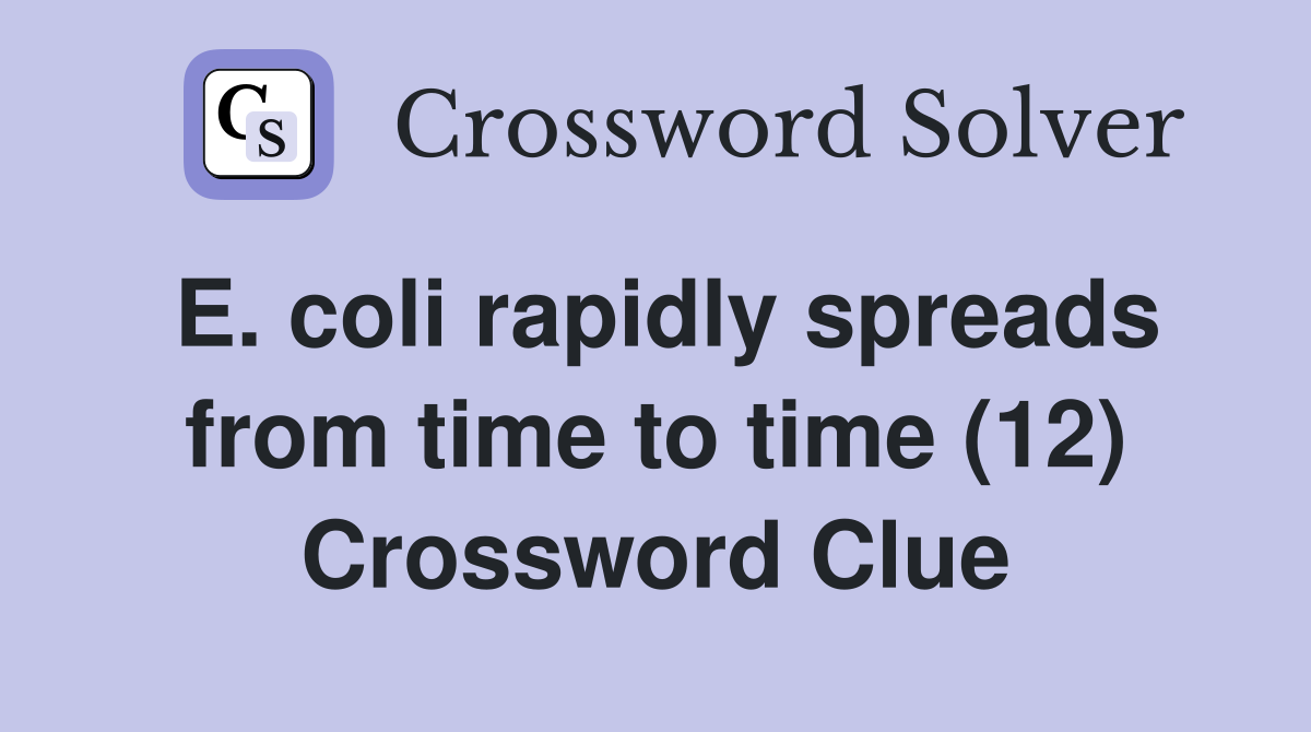 E. coli rapidly spreads from time to time (12) Crossword Clue