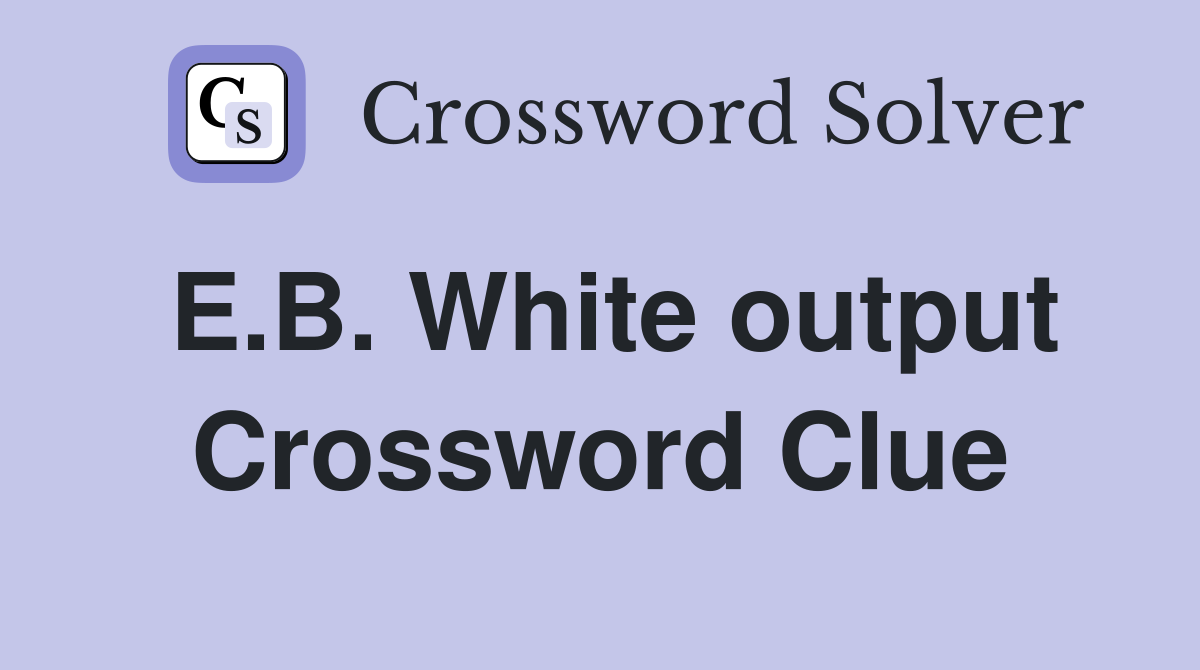 E.B. White output Crossword Clue