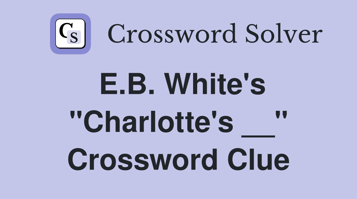 E.B. White's "Charlotte's __" Crossword Clue