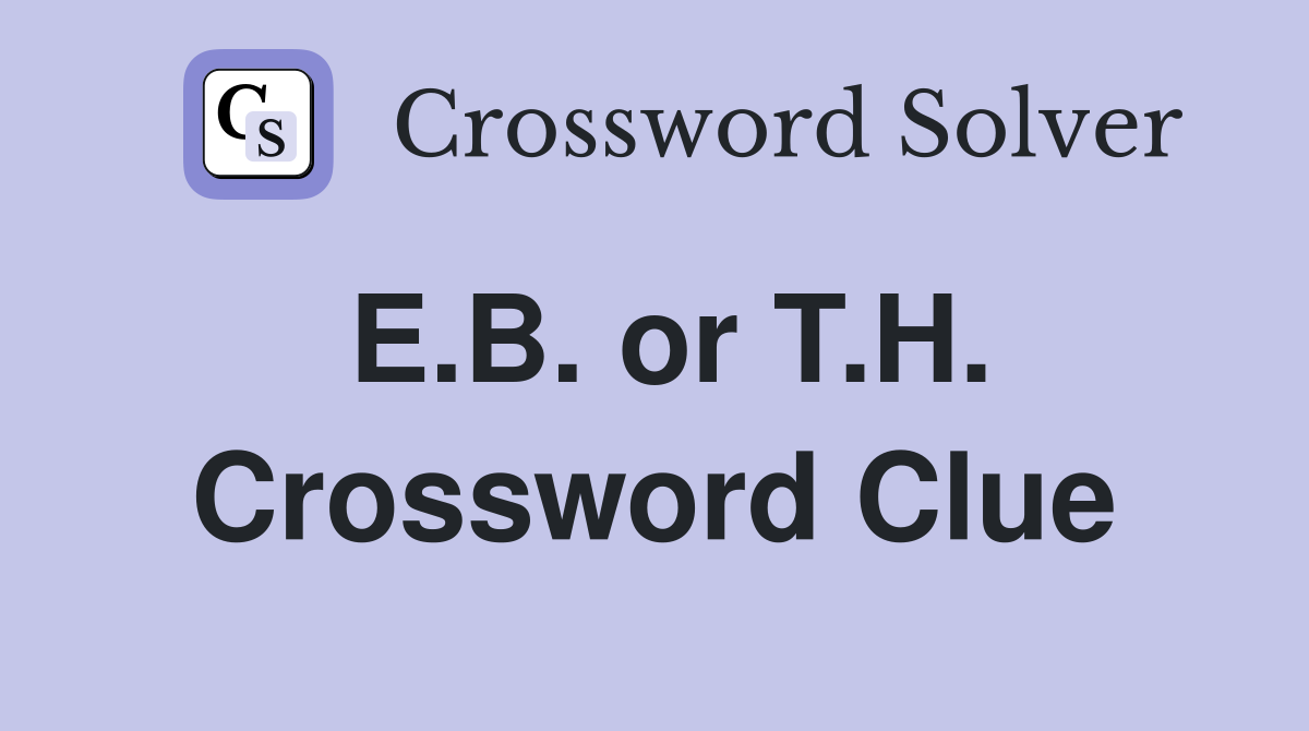 E.B. or T.H. Crossword Clue