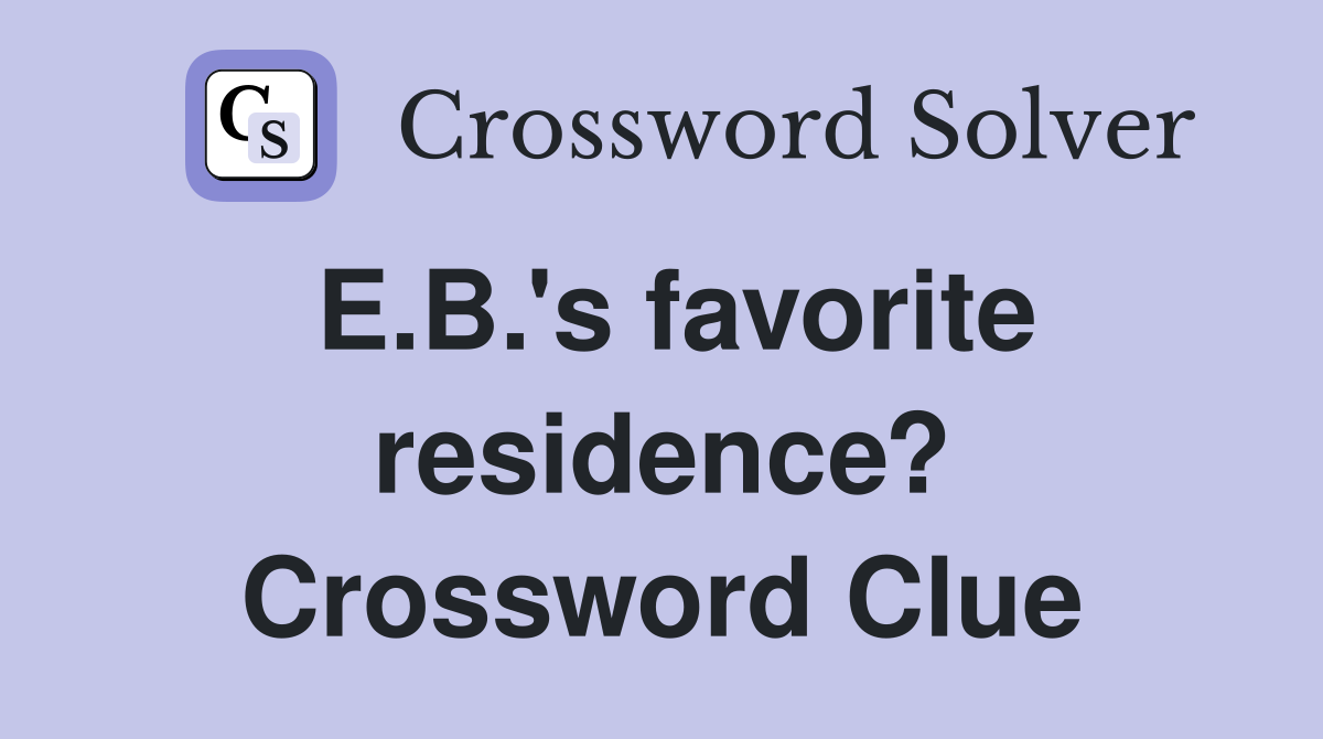 E.B.'s favorite residence? Crossword Clue