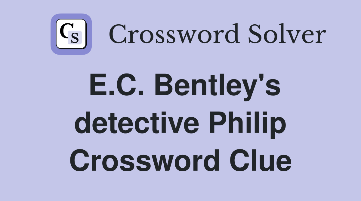 E.C. Bentley's detective Philip Crossword Clue
