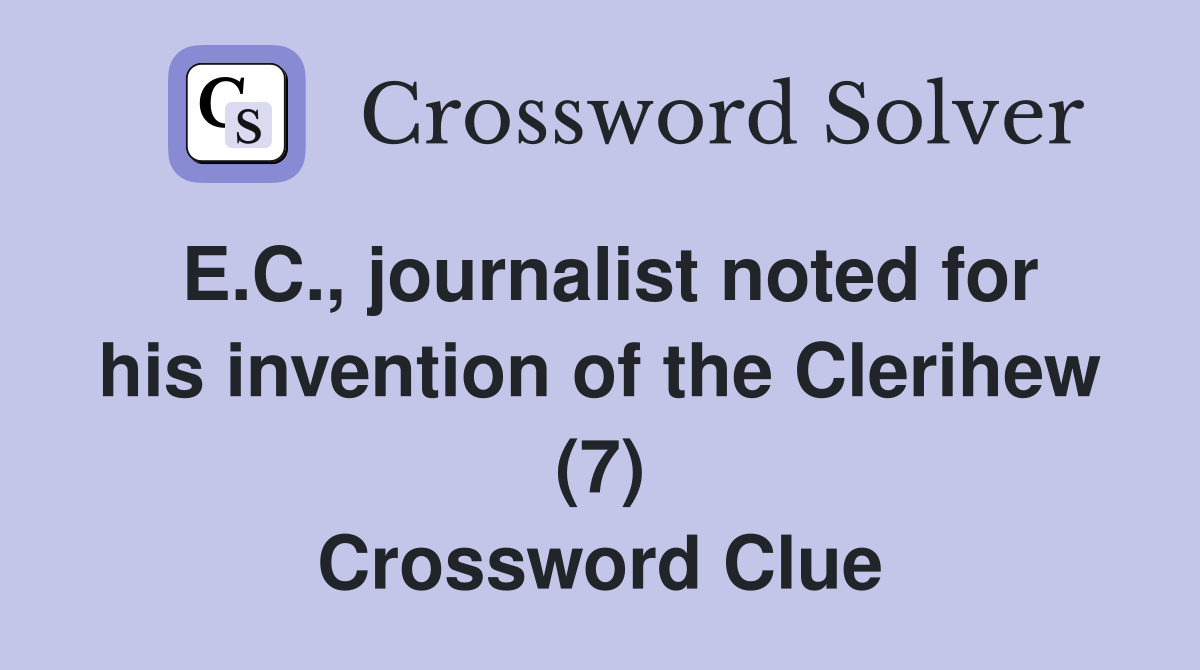 E.C., journalist noted for his invention of the Clerihew (7) Crossword Clue