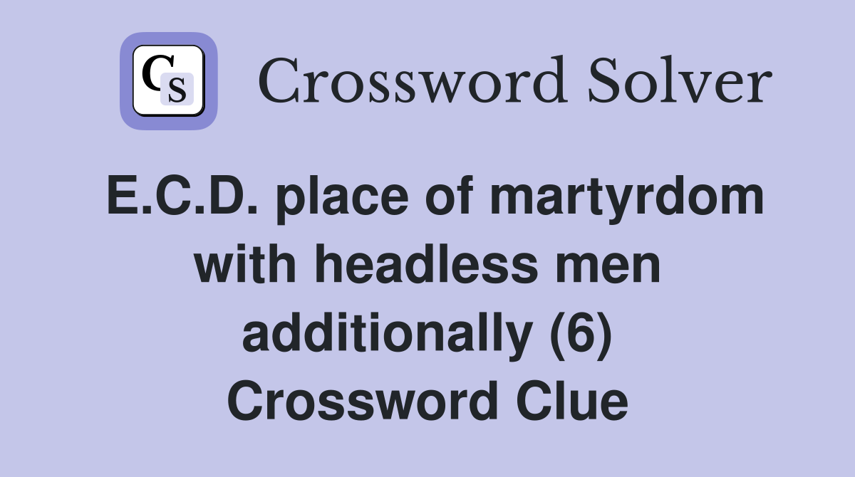 E.C.D. place of martyrdom with headless men additionally (6) Crossword Clue