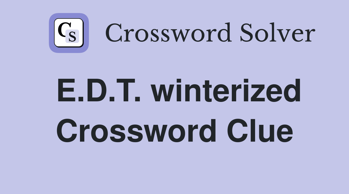 E.D.T. winterized Crossword Clue