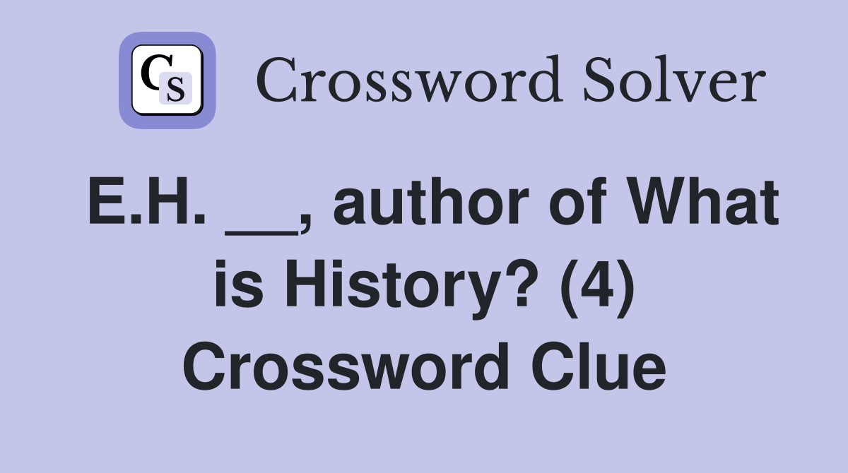 E.H. __, author of What is History? (4) Crossword Clue