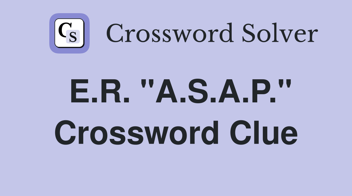 E.R. "A.S.A.P." Crossword Clue