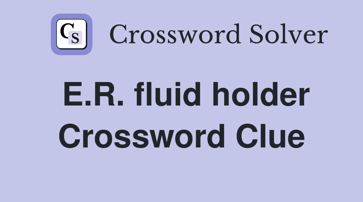 E.R. fluid holder Crossword Clue