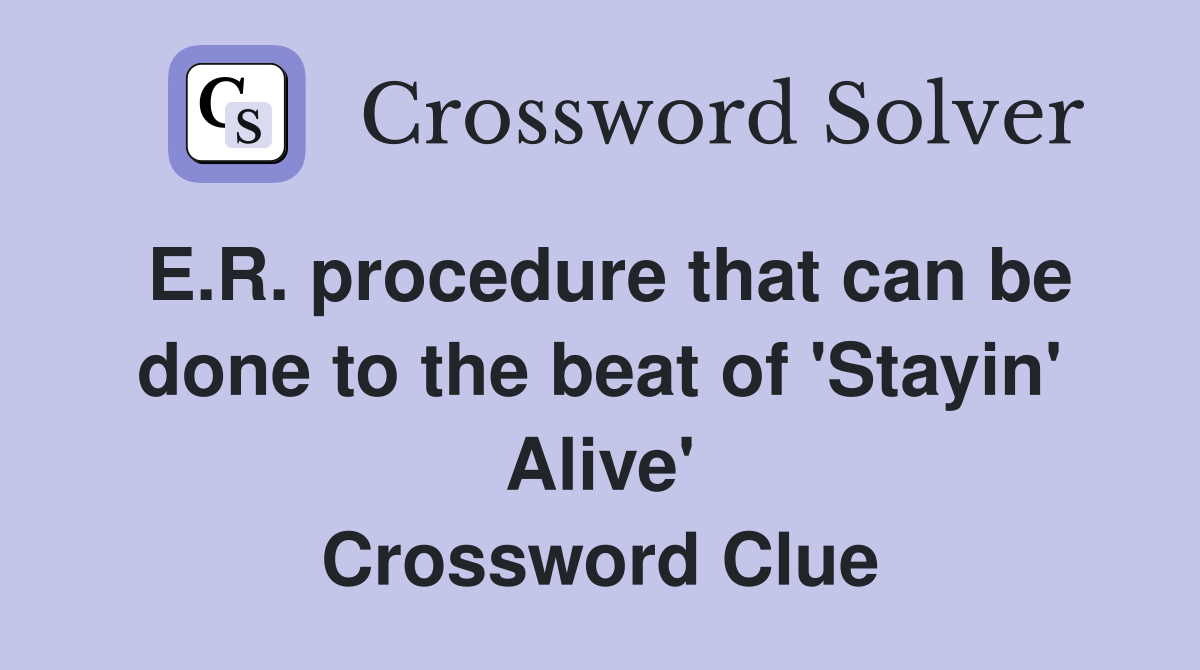 E.R. procedure that can be done to the beat of 'Stayin' Alive' Crossword Clue