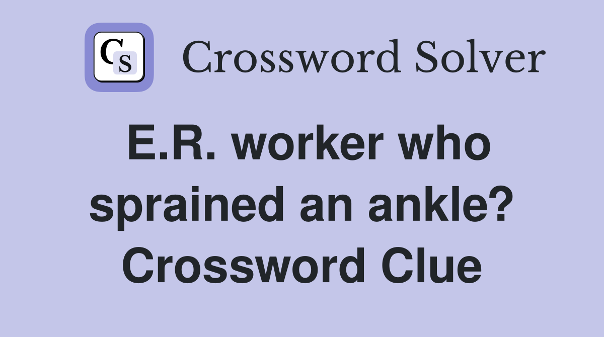 E.R. worker who sprained an ankle? Crossword Clue