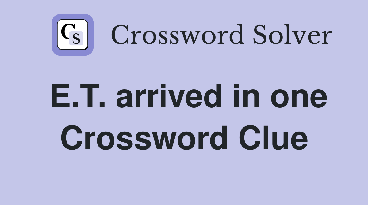 E.T. arrived in one Crossword Clue