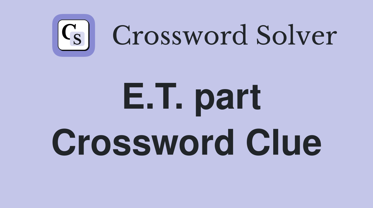 E.T. part Crossword Clue