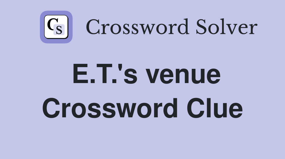 E.T.'s venue Crossword Clue