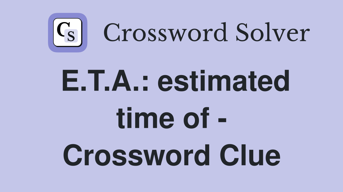 E.T.A.: estimated time of - Crossword Clue
