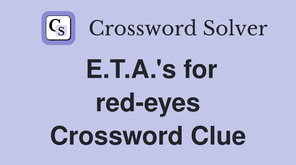 E.T.A.'s for red-eyes Crossword Clue