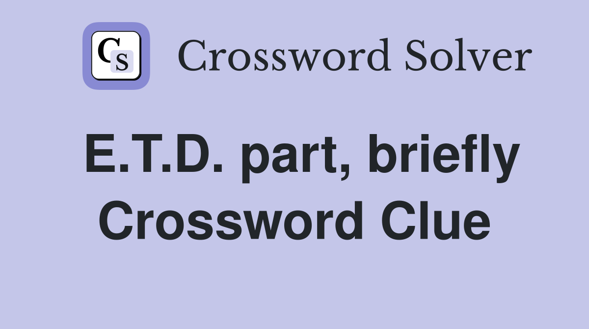 E.T.D. part, briefly Crossword Clue