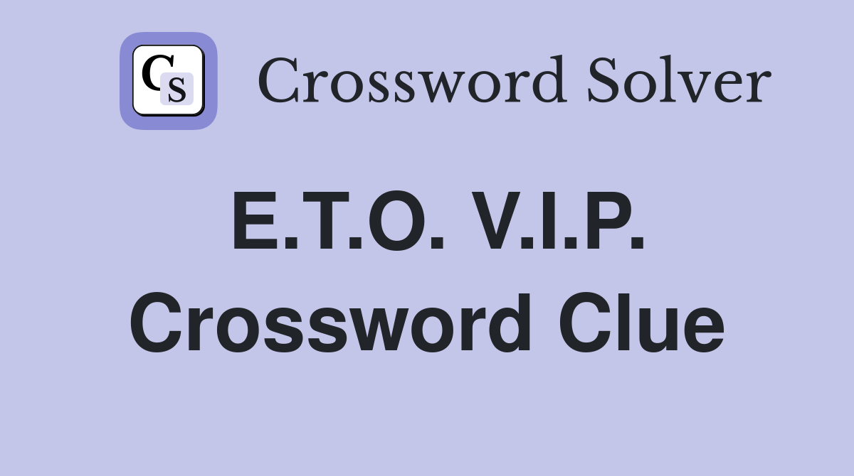 E.T.O. V.I.P. Crossword Clue
