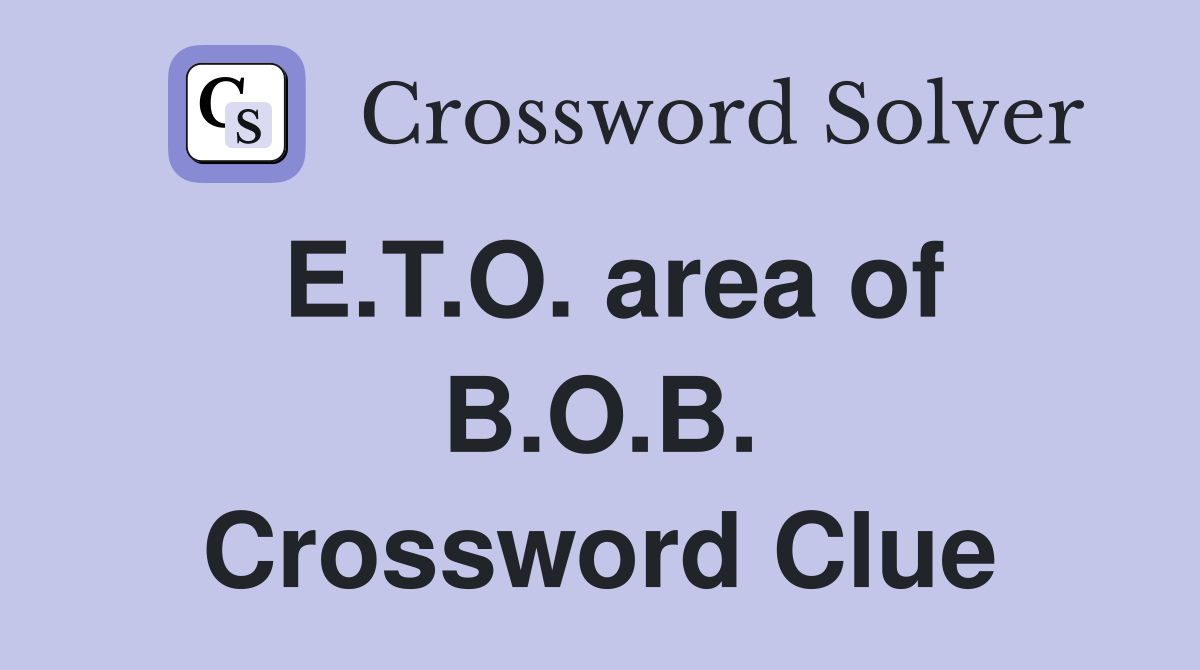 E.T.O. area of B.O.B. Crossword Clue