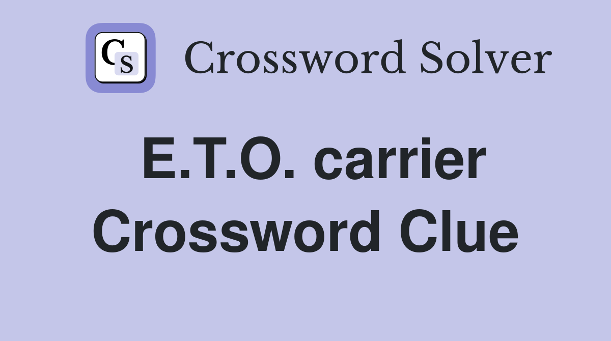 E.T.O. carrier Crossword Clue