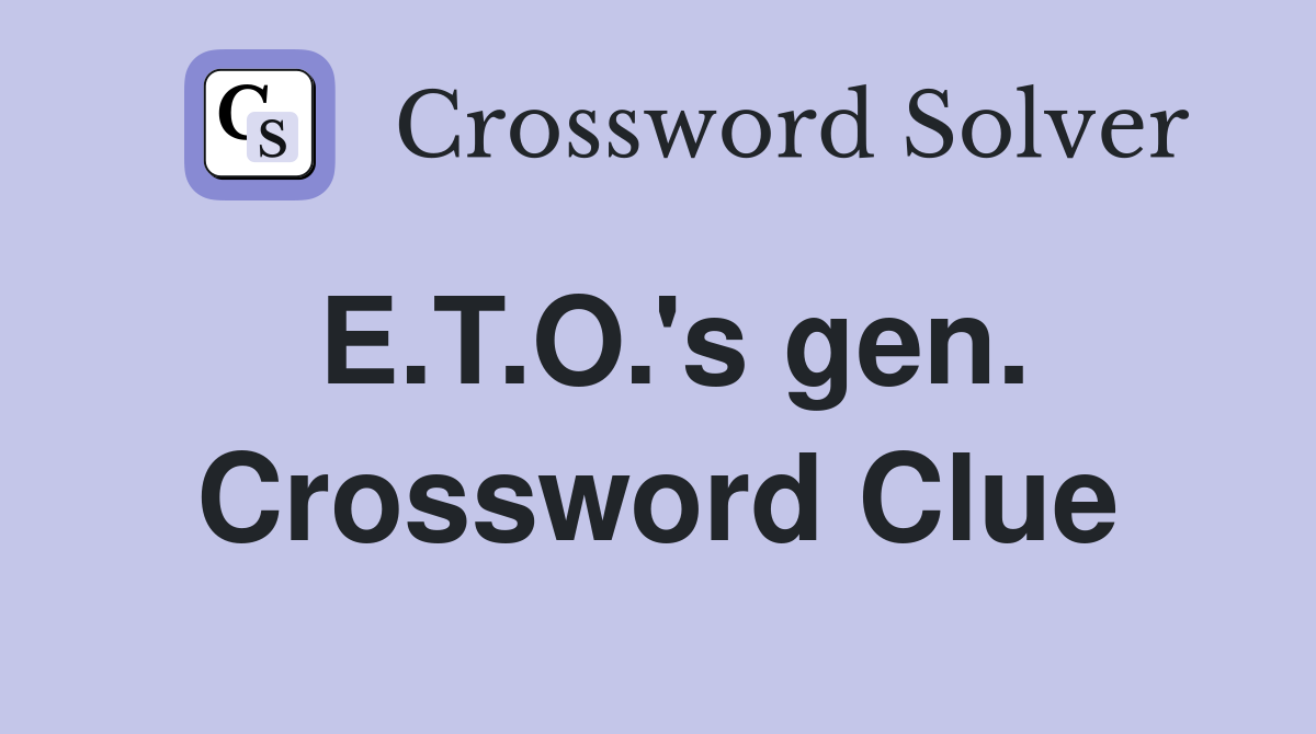 E.T.O.'s gen. Crossword Clue