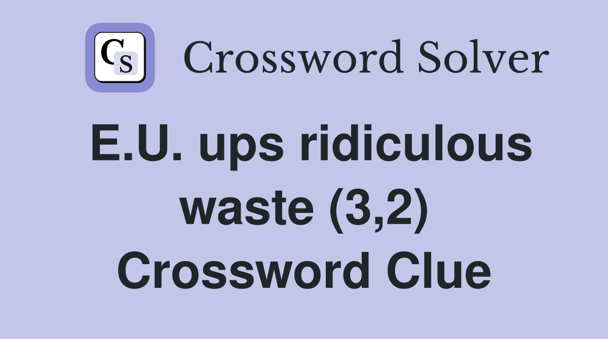 E.U. ups ridiculous waste (3,2) Crossword Clue