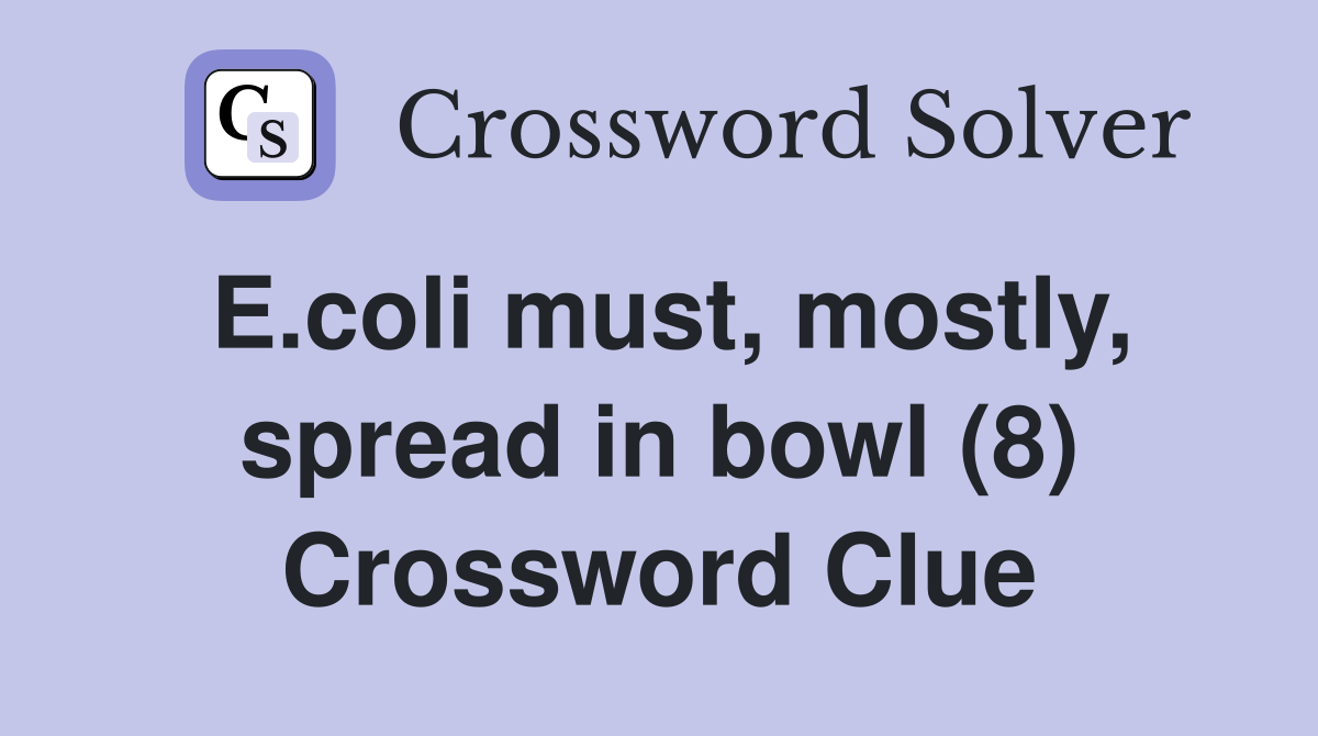 E.coli must, mostly, spread in bowl (8) Crossword Clue