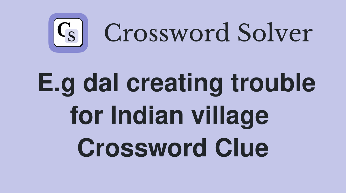 E.g dal creating trouble for Indian village  Crossword Clue