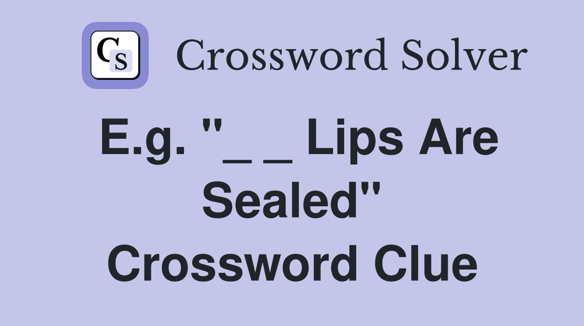 E.g. "_ _ Lips Are Sealed" Crossword Clue