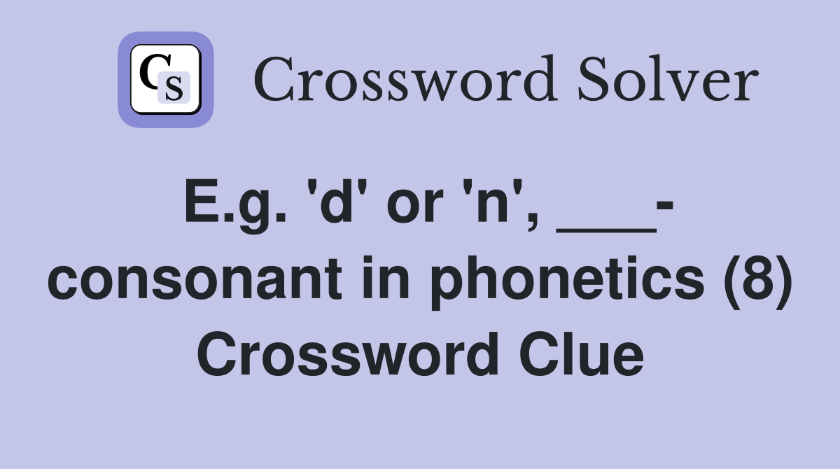 E.g. 'd' or 'n', ___- consonant in phonetics (8) Crossword Clue