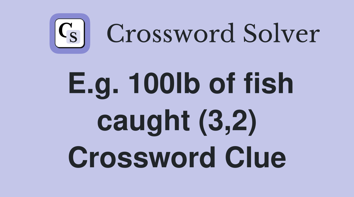 E.g. 100lb of fish caught (3,2) Crossword Clue