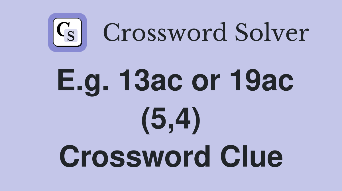 E.g. 13ac or 19ac (5,4) Crossword Clue