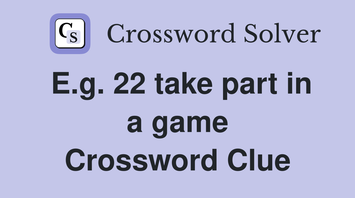 E.g. 22 take part in a game Crossword Clue