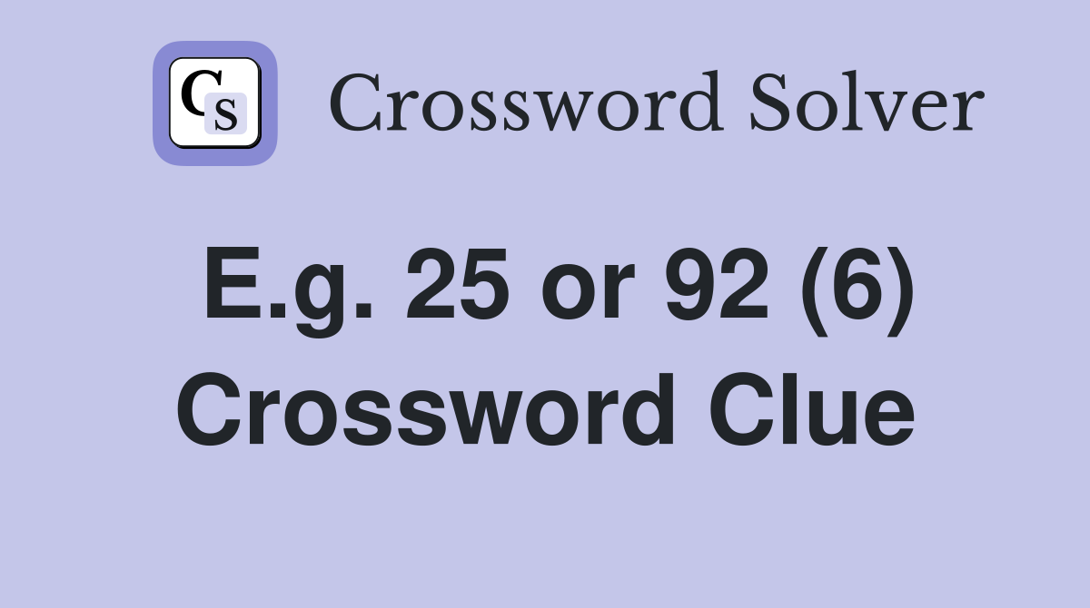 E.g. 25 or 92 (6) Crossword Clue