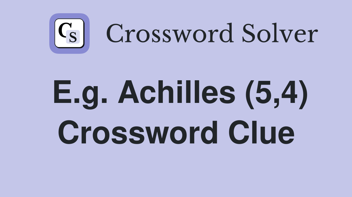 E.g. Achilles (5,4) Crossword Clue