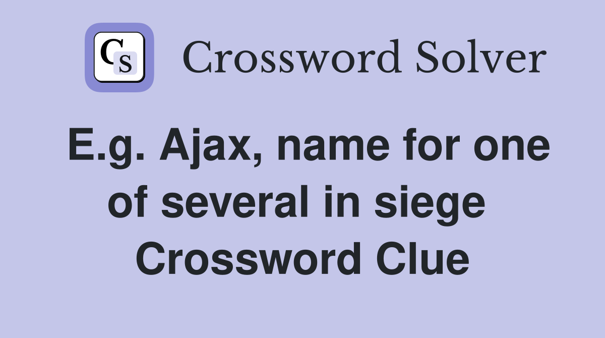 E.g. Ajax, name for one of several in siege  Crossword Clue