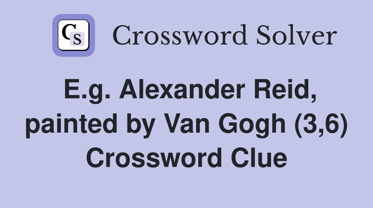 E.g. Alexander Reid, painted by Van Gogh (3,6) Crossword Clue