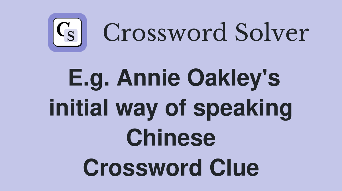 E.g. Annie Oakley's initial way of speaking Chinese Crossword Clue