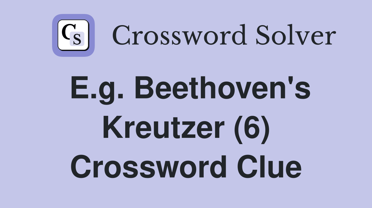 E.g. Beethoven's Kreutzer (6) Crossword Clue