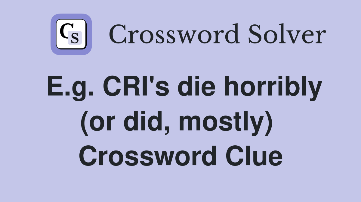 E.g. CRI's die horribly (or did, mostly)  Crossword Clue