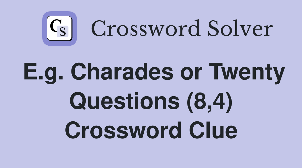 E.g. Charades or Twenty Questions (8,4) Crossword Clue