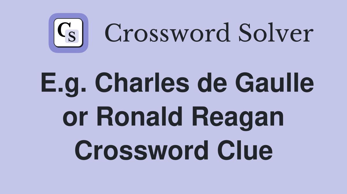 E.g. Charles de Gaulle or Ronald Reagan Crossword Clue