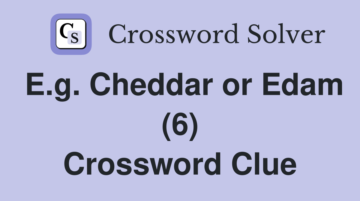 E.g. Cheddar or Edam (6) Crossword Clue