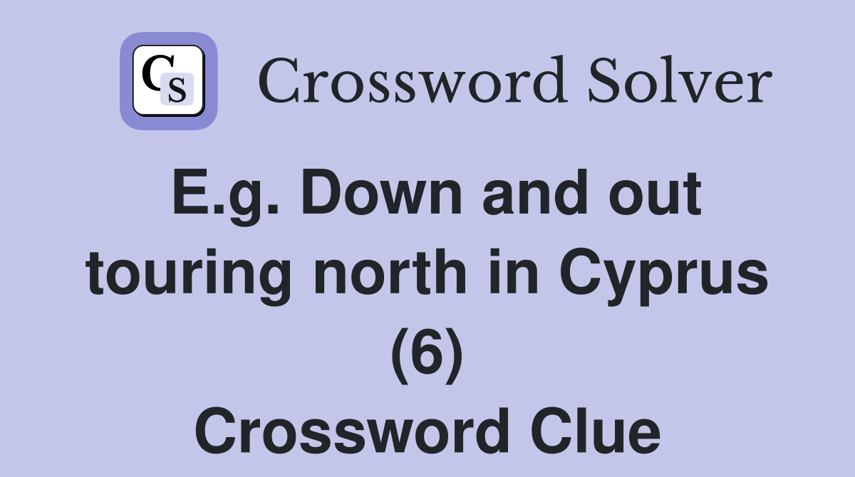 E.g. Down and out touring north in Cyprus (6) Crossword Clue