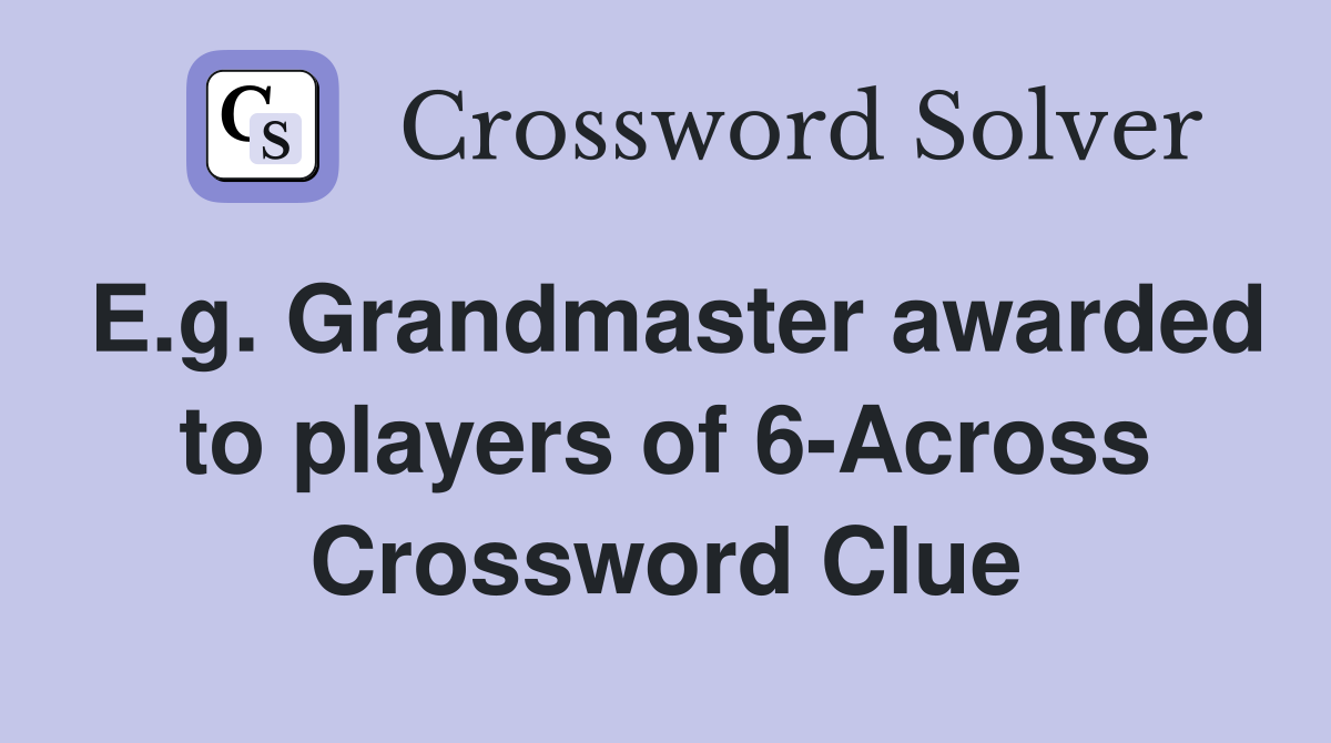E.g. Grandmaster awarded to players of 6-Across Crossword Clue